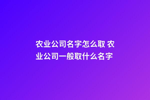 农业公司名字怎么取 农业公司一般取什么名字-第1张-公司起名-玄机派